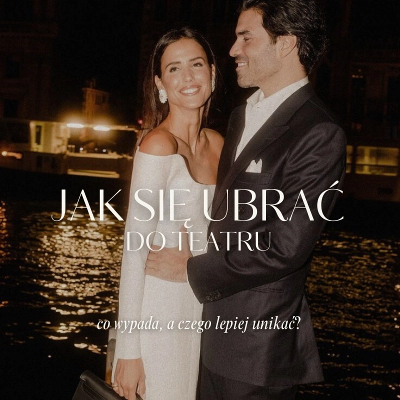 Jak się ubrać do teatru? Stylizacje, które zawsze robią wrażenie i są odpowiednie